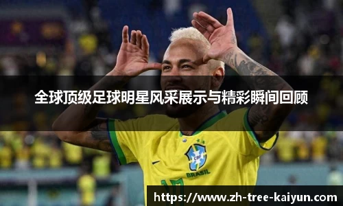 全球顶级足球明星风采展示与精彩瞬间回顾