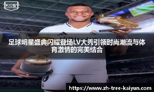 足球明星盛典闪耀登场LV大秀引领时尚潮流与体育激情的完美结合