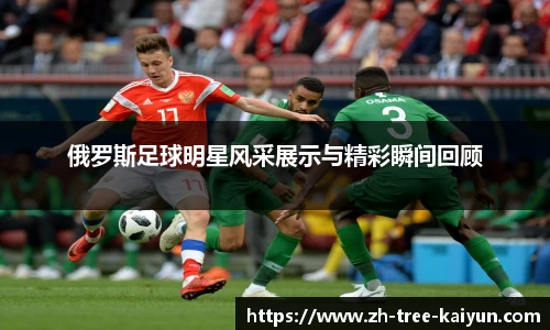俄罗斯足球明星风采展示与精彩瞬间回顾